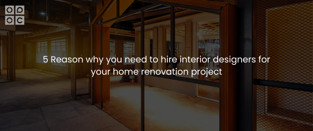 5 Reasons why you need to hire interior designers for your home renovation project