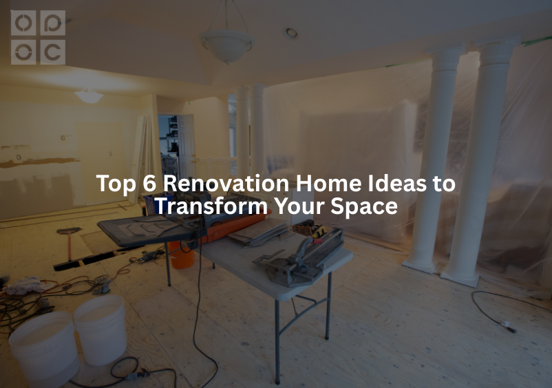 top 6 renovation home ideas to transform your space